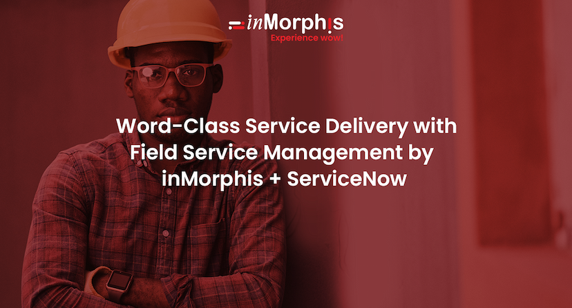 Word-Class Service Delivery with Field Service Management by  inMorphis + ServiceNow