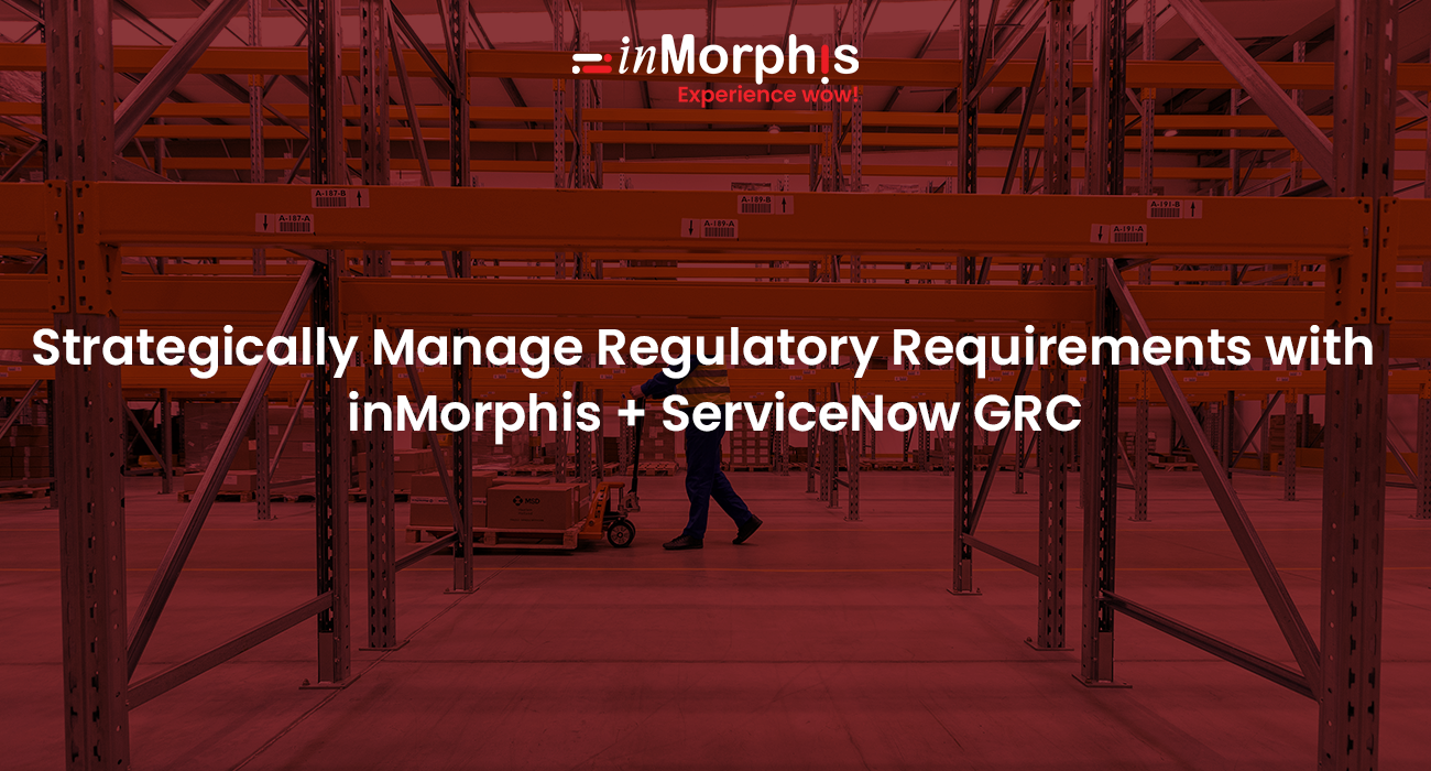 Strategically Manage Regulatory Requirements with  inMorphis + ServiceNow GRC 