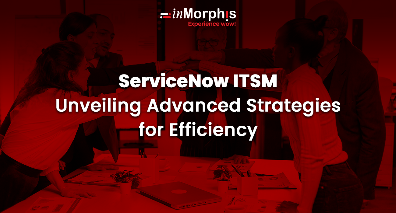 ServiceNow ITSM: Unveiling Advanced Strategies for Efficiency  