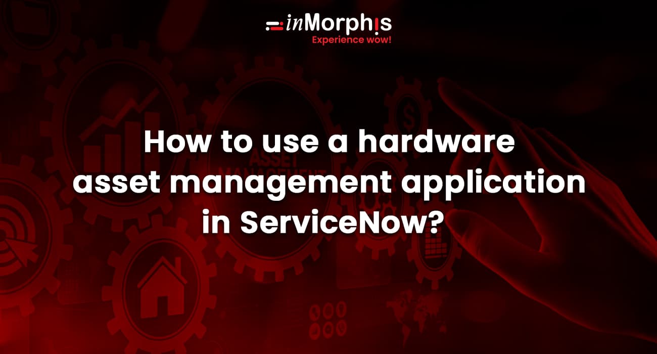 How to use a hardware asset management application in ServiceNow? 