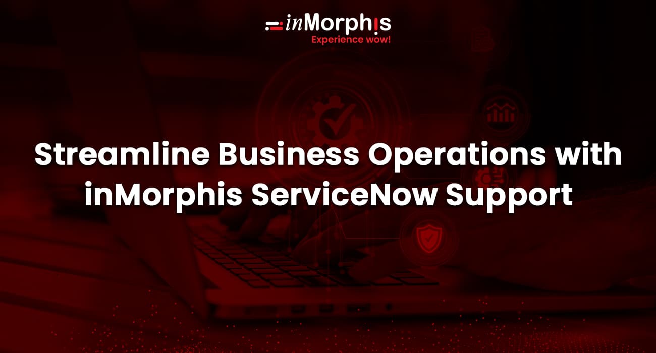 Streamline Business Operations with inMorphis ServiceNow Support 