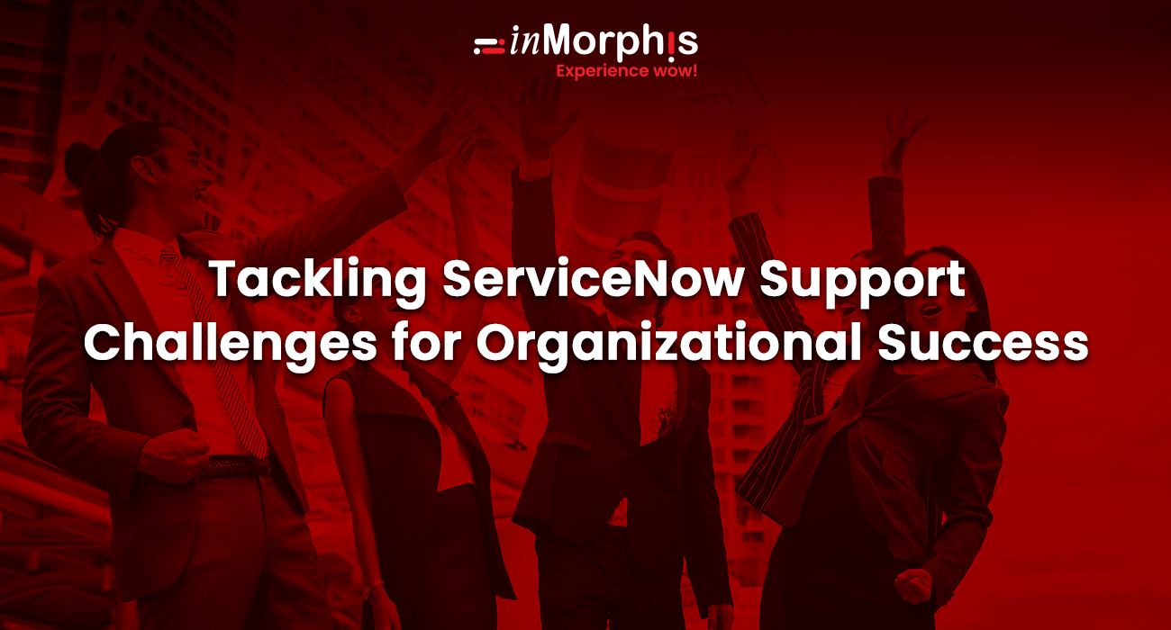 Tackling ServiceNow Support Challenges for Organizational Success 