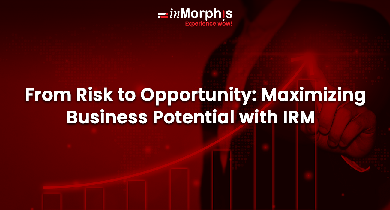 From Risk to Opportunity: Maximizing Business Potential with IRM 