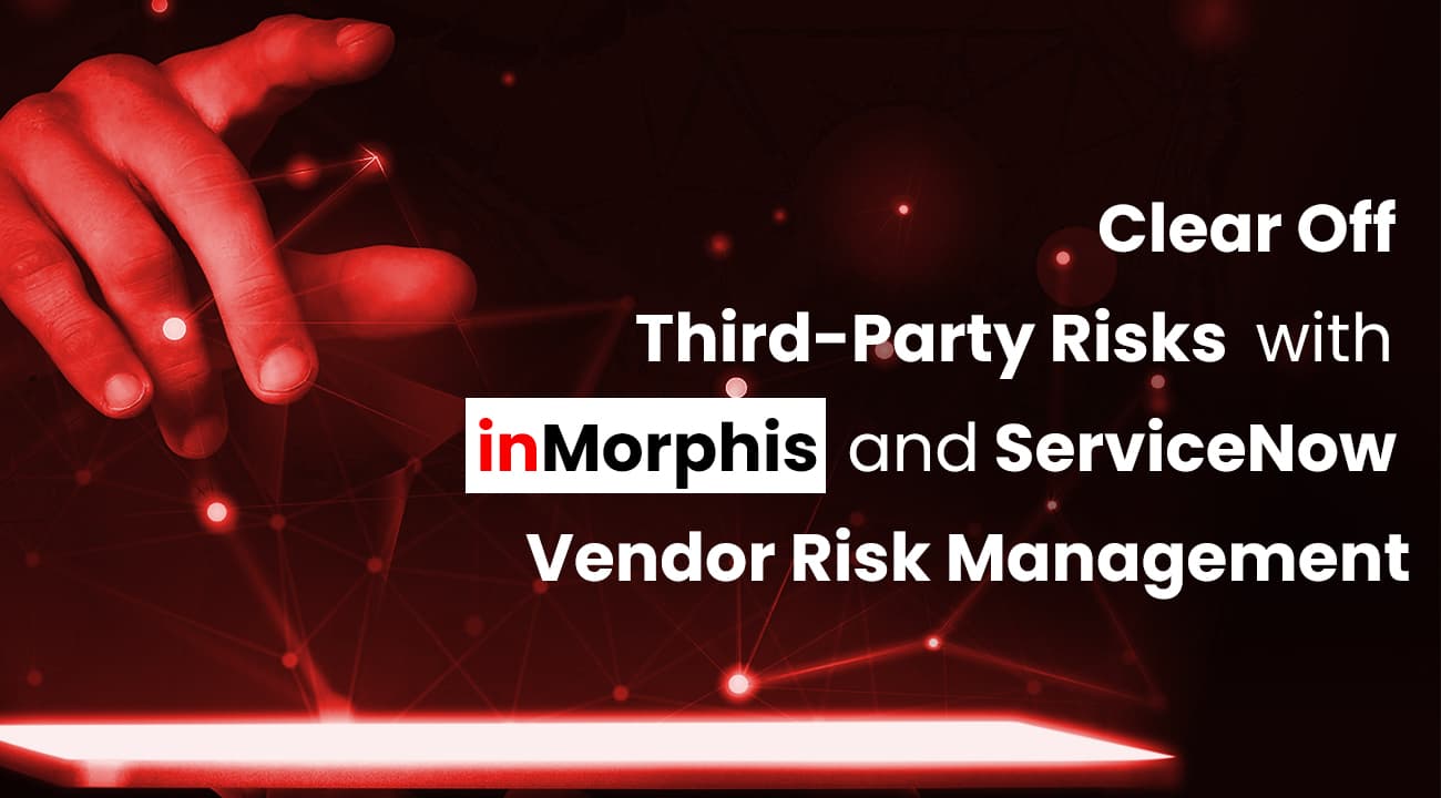 Clear Off Third-Party Risks with inMorphis and ServiceNow Vendor Risk Management