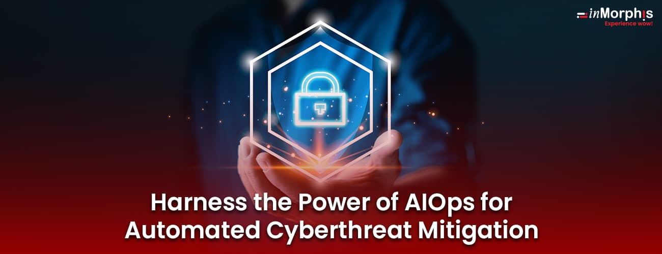 Harness the Power of AIOps for Automated Cyberthreat Mitigation Harness the Power of AIOps for Automated Cyberthreat Mitigation