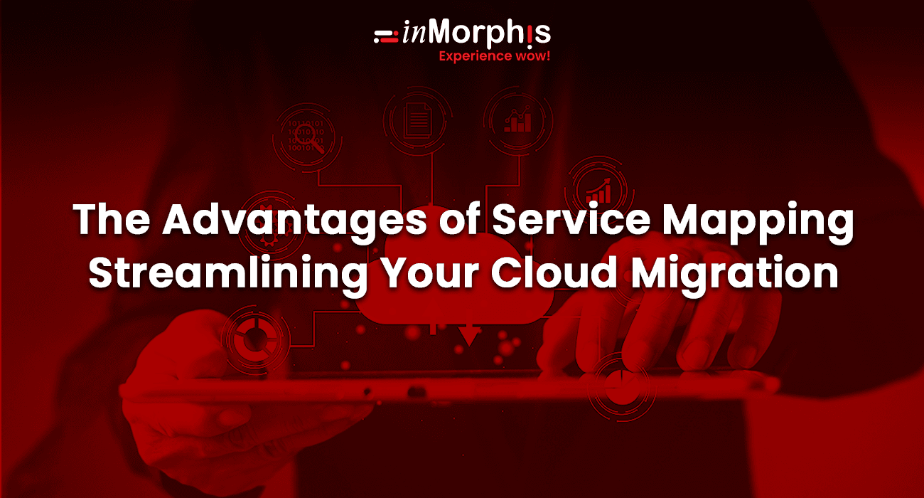 The Advantages of Service Mapping Streamlining Your Cloud Migration The Advantages of Service Mapping Streamlining Your Cloud Migration